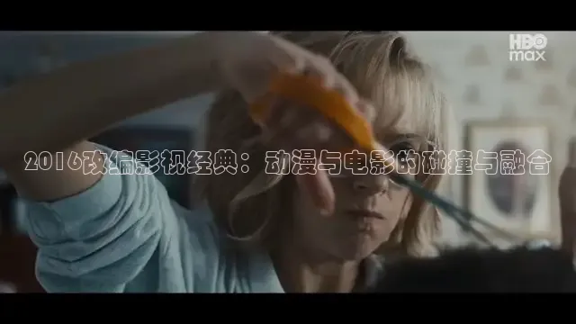 2016改编影视经典：动漫与电影的碰撞与融合