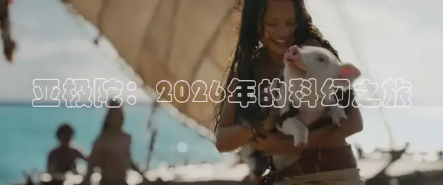 亚极陀：2026年的科幻之旅