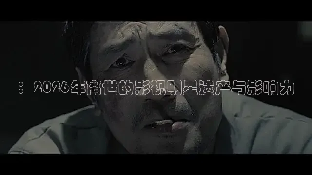 ：2026年离世的影视明星遗产与影响力